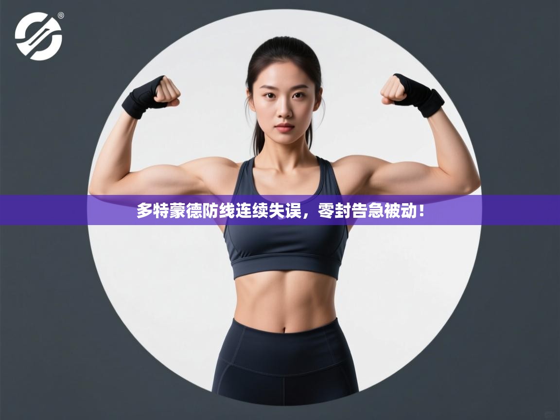 多特蒙德防线连续失误，零封告急被动！