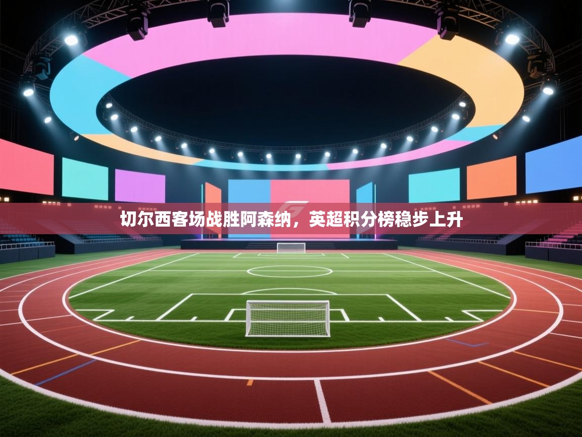 切尔西客场战胜阿森纳，英超积分榜稳步上升