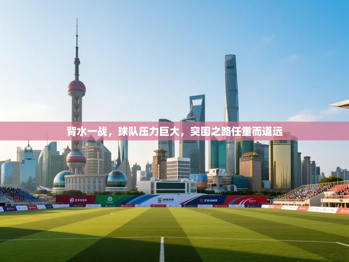 详细阅读:背水一战,球队压力巨大,突围之路任重而道远 背水一战,球队压力巨大,突围之路任重而道远